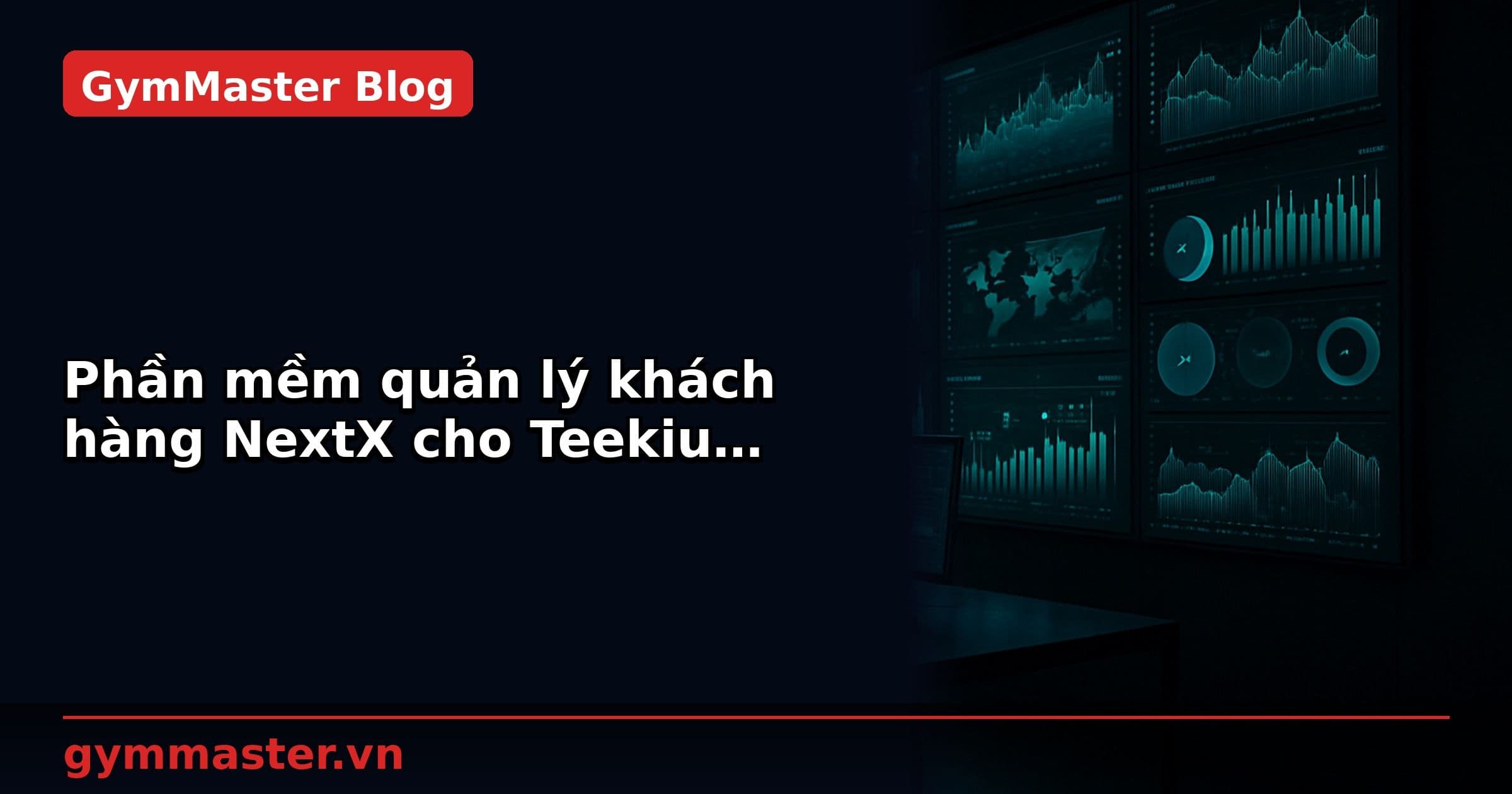 Phần mềm quản lý khách hàng NextX cho Teekiu Fitness