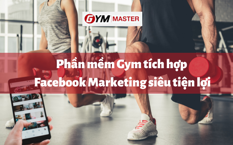 Phần mềm Gym tích hợp Facebook Marketing siêu tiện lợi